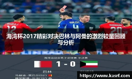 海湾杯2017精彩对决巴林与阿曼的激烈较量回顾与分析