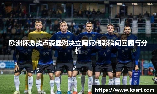 欧洲杯激战卢森堡对决立陶宛精彩瞬间回顾与分析