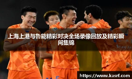 上海上港与鲁能精彩对决全场录像回放及精彩瞬间集锦