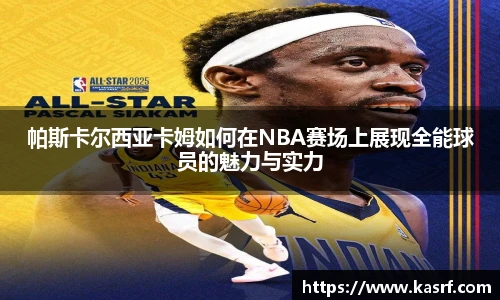 帕斯卡尔西亚卡姆如何在NBA赛场上展现全能球员的魅力与实力