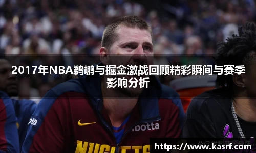 2017年NBA鹈鹕与掘金激战回顾精彩瞬间与赛季影响分析