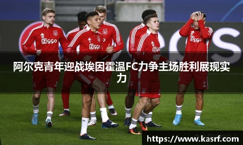 阿尔克青年迎战埃因霍温FC力争主场胜利展现实力