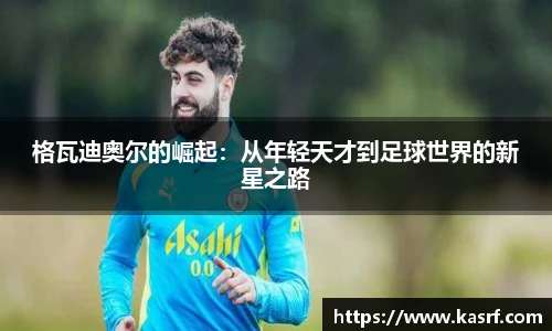 格瓦迪奥尔的崛起：从年轻天才到足球世界的新星之路