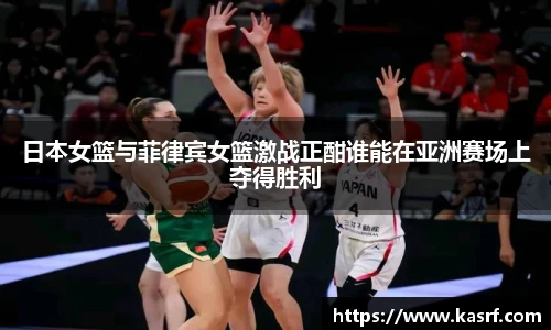 日本女篮与菲律宾女篮激战正酣谁能在亚洲赛场上夺得胜利