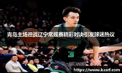 青岛主场迎战辽宁常规赛精彩对决引发球迷热议