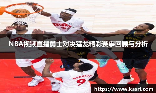 NBA视频直播勇士对决猛龙精彩赛事回顾与分析