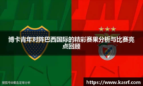 博卡青年对阵巴西国际的精彩赛果分析与比赛亮点回顾