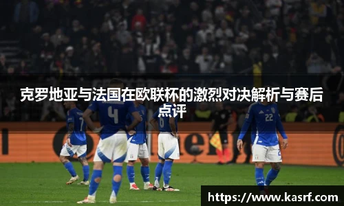 克罗地亚与法国在欧联杯的激烈对决解析与赛后点评