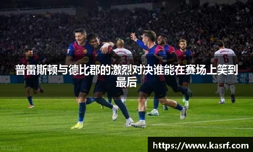 普雷斯顿与德比郡的激烈对决谁能在赛场上笑到最后