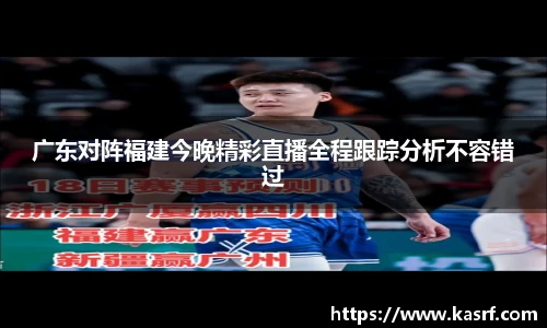 广东对阵福建今晚精彩直播全程跟踪分析不容错过