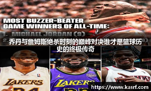 乔丹与詹姆斯绝杀时刻的巅峰对决谁才是篮球历史的终极传奇