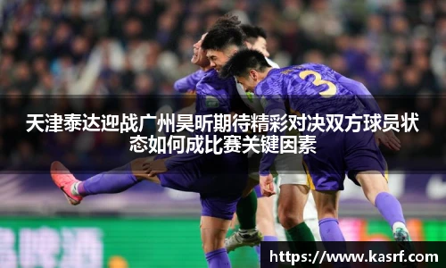 天津泰达迎战广州昊昕期待精彩对决双方球员状态如何成比赛关键因素